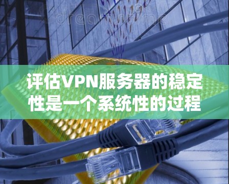 评估VPN服务器的稳定性是一个系统性的过程,需要从多个维度进行分析和测试。以下是对VPN服务器稳定性的详细评估框架,帮助您全面了解并选择一个适合的服务 评估VPN服务器的稳定性是一个系统性的过程,需要从多个维度进行分析和测试。以下是对VPN服务器稳定性的详细评估框架,帮助您全面了解并选择一个适合的服务