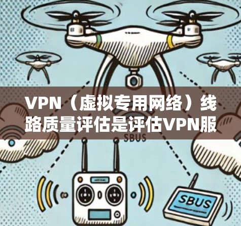 VPN（虚拟专用网络）线路质量评估是评估VPN服务提供的网络连接质量的重要步骤，常用于企业、组织或个人选择合适的VPN服务提供商或优化现有VPN配置。以下是一些常见的VPN线路质量评估指标和方法