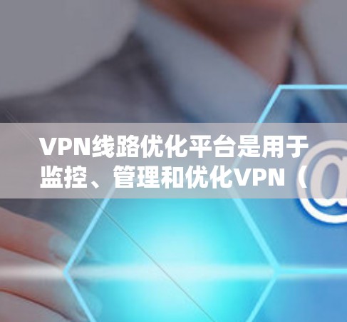 VPN线路优化平台是用于监控、管理和优化VPN（虚拟专用网络）服务的综合性工具或系统，旨在提高VPN网络的性能、稳定性和安全性。这样的平台通常提供多种功能，包括但不限于