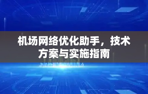 机场网络优化助手,技术方案与实施指南 机场网络优化助手,技术方案与实施指南