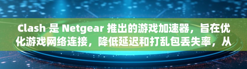 Clash 是 Netgear 推出的游戏加速器,旨在优化游戏网络连接,降低延迟和打乱包丢失率,从而提升游戏体验。以下是关于 Clash 网络性能分析的详细内容 Clash 是 Netgear 推出的游戏加速器,旨在优化游戏网络连接,降低延迟和打乱包丢失率,从而提升游戏体验。以下是关于 Clash 网络性能分析的详细内容