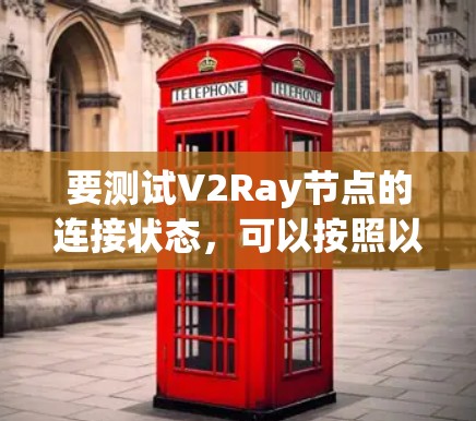 要测试V2Ray节点的连接状态,可以按照以下步骤操作 要测试V2Ray节点的连接状态,可以按照以下步骤操作