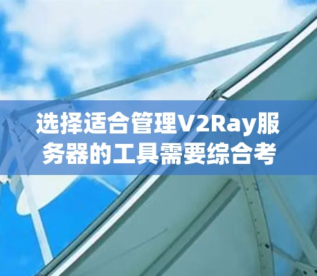 选择适合管理V2Ray服务器的工具需要综合考虑功能、操作简便性、兼容性和支持等多个方面。以下是针对不同需求的推荐 选择适合管理V2Ray服务器的工具需要综合考虑功能、操作简便性、兼容性和支持等多个方面。以下是针对不同需求的推荐