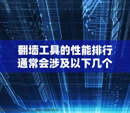 翻墙工具的性能排行通常会涉及以下几个关键因素 翻墙工具的性能排行通常会涉及以下几个关键因素