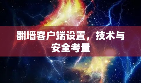 翻墙客户端设置,技术与安全考量 翻墙客户端设置,技术与安全考量