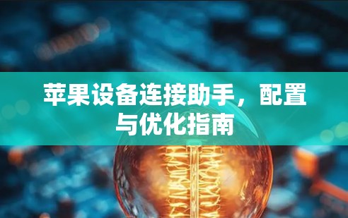 苹果设备连接助手,配置与优化指南 苹果设备连接助手,配置与优化指南