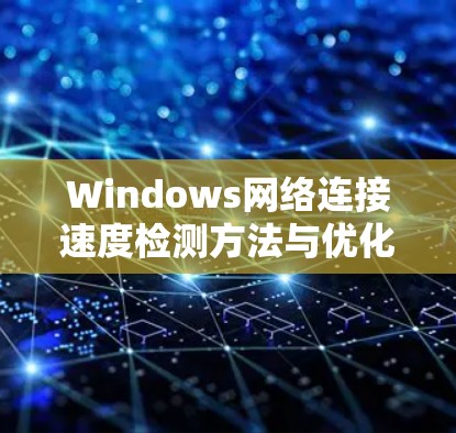 Windows网络连接速度检测方法与优化技巧