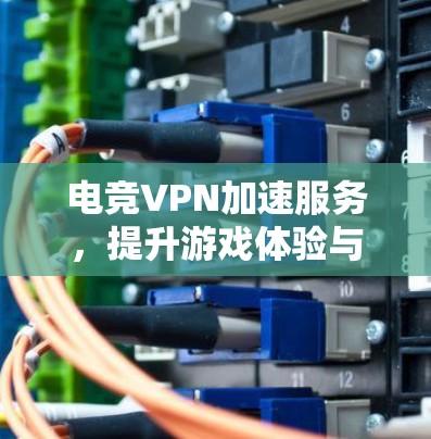 电竞VPN加速服务，提升游戏体验与网络稳定
