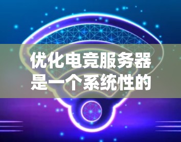 优化电竞服务器是一个系统性的工程，涉及多个方面的工具和方法。以下是一个有条理的优化步骤和工具推荐，帮助您全面提升服务器性能和稳定性