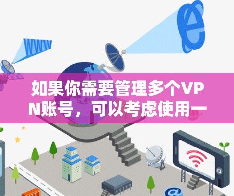 如果你需要管理多个VPN账号,可以考虑使用一些专门的VPN账号管理工具或平台,这些工具可以帮助你更方便地组织、分配和管理你的VPN账号。以下是一些常见的VPN账号管理工具 如果你需要管理多个VPN账号,可以考虑使用一些专门的VPN账号管理工具或平台,这些工具可以帮助你更方便地组织、分配和管理你的VPN账号。以下是一些常见的VPN账号管理工具