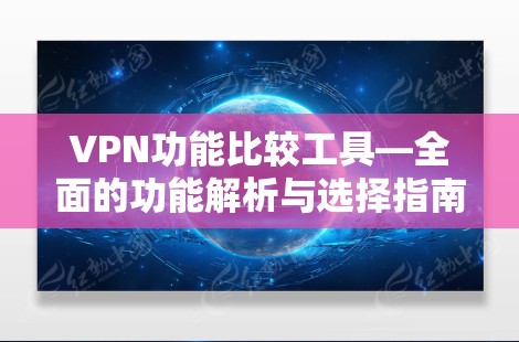 VPN功能比较工具—全面的功能解析与选择指南