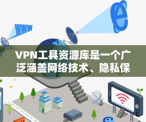 VPN工具资源库是一个广泛涵盖网络技术、隐私保护和加密货币领域的资源,旨在为用户提供多样化的工具和技术支持。以下是对该资源库的详细分类和整理 VPN工具资源库是一个广泛涵盖网络技术、隐私保护和加密货币领域的资源,旨在为用户提供多样化的工具和技术支持。以下是对该资源库的详细分类和整理