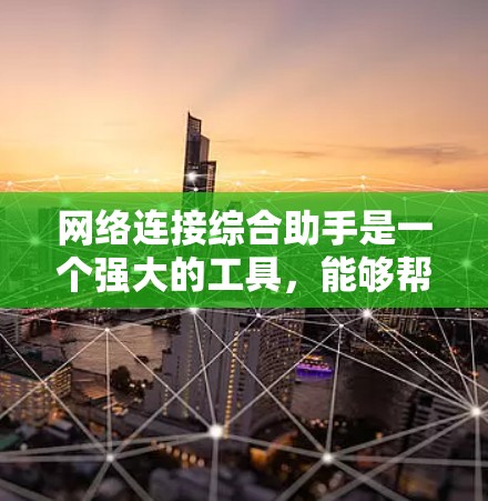 网络连接综合助手是一个强大的工具,能够帮助用户快速诊断和解决网络问题,提升工作效率。以下是对该工具的详细分析和总结 网络连接综合助手是一个强大的工具,能够帮助用户快速诊断和解决网络问题,提升工作效率。以下是对该工具的详细分析和总结