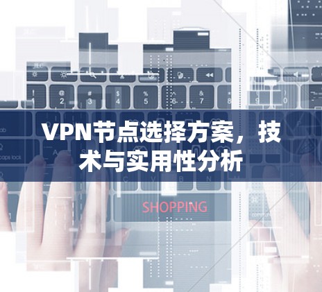 VPN节点选择方案,技术与实用性分析 VPN节点选择方案,技术与实用性分析