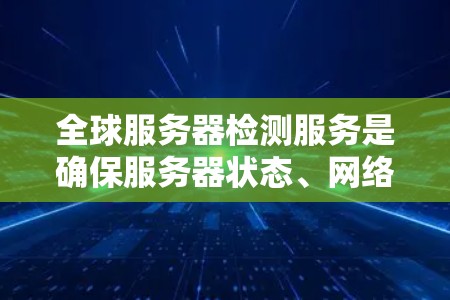 全球服务器检测服务是确保服务器状态、网络性能和数据可用性的关键工具,帮助企业实时监控和解决基础设施问题。以下是对全球服务器检测服务的详细分析和建议 全球服务器检测服务是确保服务器状态、网络性能和数据可用性的关键工具,帮助企业实时监控和解决基础设施问题。以下是对全球服务器检测服务的详细分析和建议