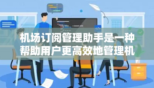 机场订阅管理助手是一种帮助用户更高效地管理机场订阅服务的工具,通常用于处理租车、贵宾厅、快车位以及其他机场相关服务的预订和管理。以下是一些可能的功能模块和使用步骤 机场订阅管理助手是一种帮助用户更高效地管理机场订阅服务的工具,通常用于处理租车、贵宾厅、快车位以及其他机场相关服务的预订和管理。以下是一些可能的功能模块和使用步骤