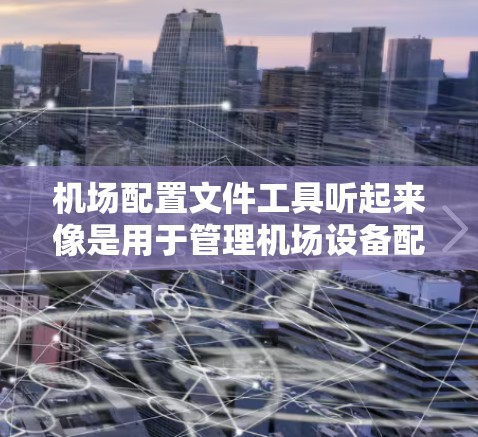 机场配置文件工具听起来像是用于管理机场设备配置的一种工具或解决方案。以下是一些可能的解释和相关工具建议 机场配置文件工具听起来像是用于管理机场设备配置的一种工具或解决方案。以下是一些可能的解释和相关工具建议