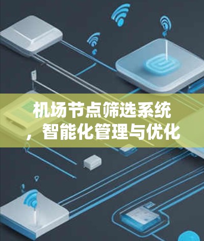 机场节点筛选系统,智能化管理与优化方案 机场节点筛选系统,智能化管理与优化方案