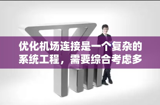 优化机场连接是一个复杂的系统工程,需要综合考虑多个因素。以下是一些关键步骤和方法,帮助您全面理解和实施机场连接优化 优化机场连接是一个复杂的系统工程,需要综合考虑多个因素。以下是一些关键步骤和方法,帮助您全面理解和实施机场连接优化