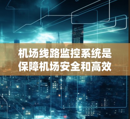 机场线路监控系统是保障机场安全和高效运营的重要工具。以下是对机场线路监控工具的详细分析,帮助您选择最适合的解决方案 机场线路监控系统是保障机场安全和高效运营的重要工具。以下是对机场线路监控工具的详细分析,帮助您选择最适合的解决方案
