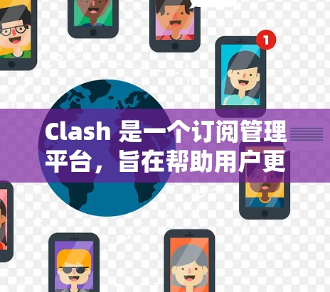 Clash 是一个订阅管理平台,旨在帮助用户更高效地管理各种订阅服务。以下是关于 Clash 的一些关键信息和使用方法 Clash 是一个订阅管理平台,旨在帮助用户更高效地管理各种订阅服务。以下是关于 Clash 的一些关键信息和使用方法