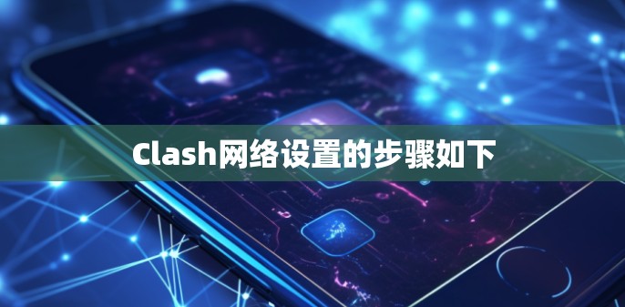 Clash网络设置的步骤如下 Clash网络设置的步骤如下