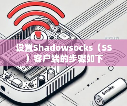 设置Shadowsocks(SS)客户端的步骤如下 设置Shadowsocks(SS)客户端的步骤如下