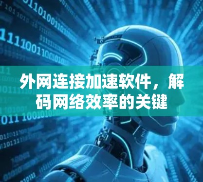 外网连接加速软件,解码网络效率的关键 外网连接加速软件,解码网络效率的关键