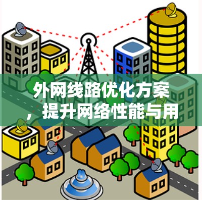 外网线路优化方案,提升网络性能与用户体验 外网线路优化方案,提升网络性能与用户体验