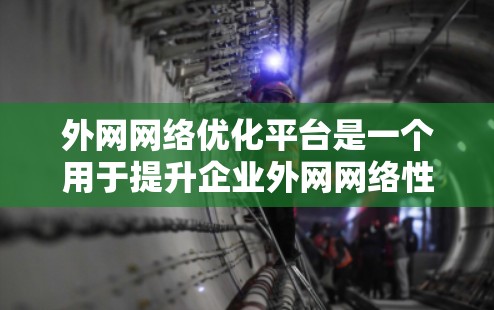 外网网络优化平台是一个用于提升企业外网网络性能、稳定性和安全性的综合解决方案。它通常集成了多种网络优化工具和技术,帮助企业更好地管理和优化其外网资源,确保网络的高效运行和用户体验 外网网络优化平台是一个用于提升企业外网网络性能、稳定性和安全性的综合解决方案。它通常集成了多种网络优化工具和技术,帮助企业更好地管理和优化其外网资源,确保网络的高效运行和用户体验