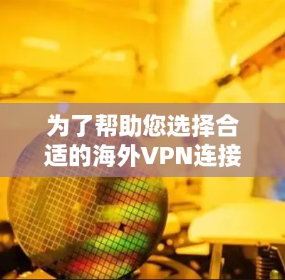 为了帮助您选择合适的海外VPN连接工具,以下是根据您的需求整理的建议 为了帮助您选择合适的海外VPN连接工具,以下是根据您的需求整理的建议