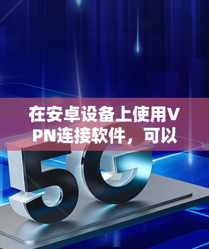 在安卓设备上使用VPN连接软件,可以帮助你访问受限制的网站、保护隐私或在不同的网络环境下加密连接。以下是一些受欢迎的安卓VPN连接软件推荐 在安卓设备上使用VPN连接软件,可以帮助你访问受限制的网站、保护隐私或在不同的网络环境下加密连接。以下是一些受欢迎的安卓VPN连接软件推荐