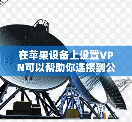 在苹果设备上设置VPN可以帮助你连接到公司网络或保护隐私。以下是设置苹果VPN的分步指南 在苹果设备上设置VPN可以帮助你连接到公司网络或保护隐私。以下是设置苹果VPN的分步指南