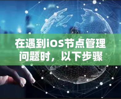 在遇到iOS节点管理问题时,以下步骤可以帮助您有效解决问题 在遇到iOS节点管理问题时,以下步骤可以帮助您有效解决问题