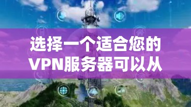 选择一个适合您的VPN服务器可以从以下几个方面进行综合考虑 选择一个适合您的VPN服务器可以从以下几个方面进行综合考虑