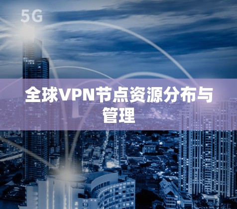 全球VPN节点资源分布与管理 全球VPN节点资源分布与管理