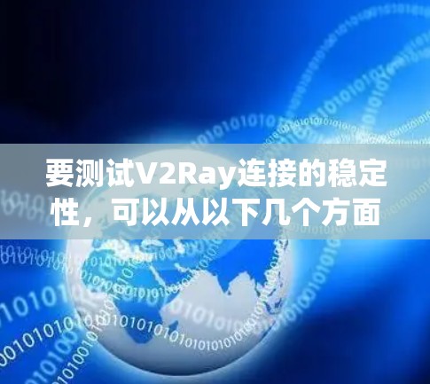 要测试V2Ray连接的稳定性,可以从以下几个方面进行 要测试V2Ray连接的稳定性,可以从以下几个方面进行
