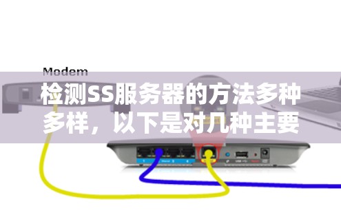 检测SS服务器的方法多种多样,以下是对几种主要方法的详细分析和建议 检测SS服务器的方法多种多样,以下是对几种主要方法的详细分析和建议