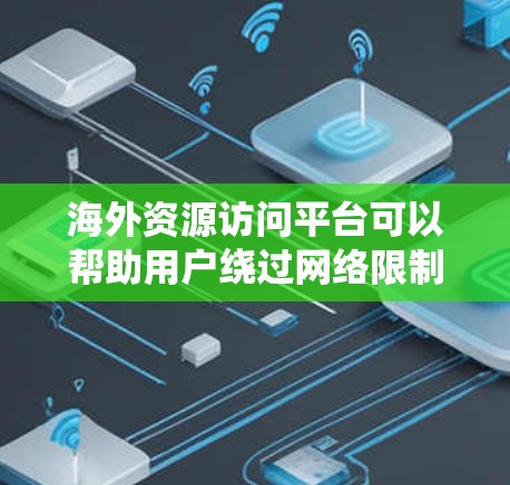 海外资源访问平台可以帮助用户绕过网络限制，访问国外网站或资源。以下是一些常用的平台和工具，供您参考