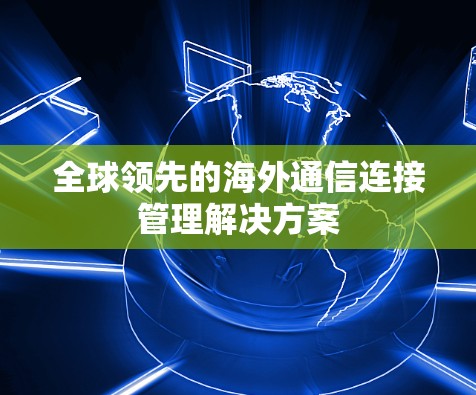 全球领先的海外通信连接管理解决方案