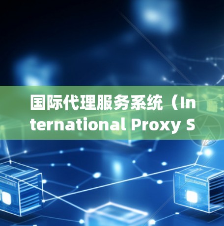 国际代理服务系统(International Proxy Service System,IPS)是一个为企业提供跨国业务支持的综合服务体系,旨在帮助国内企业成功进入国际市场。以下是对IPS的详细分析 国际代理服务系统(International Proxy Service System,IPS)是一个为企业提供跨国业务支持的综合服务体系,旨在帮助国内企业成功进入国际市场。以下是对IPS的详细分析