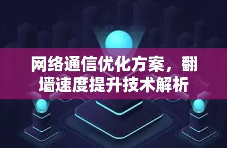 网络通信优化方案,翻墙速度提升技术解析 网络通信优化方案,翻墙速度提升技术解析