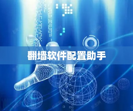 翻墙软件配置助手 翻墙软件配置助手