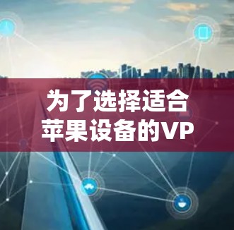 为了选择适合苹果设备的VPN软件，您可以按照以下步骤进行