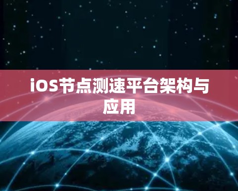 iOS节点测速平台架构与应用 iOS节点测速平台架构与应用
