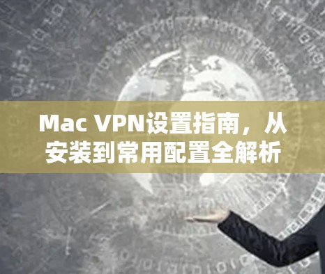 Mac VPN设置指南,从安装到常用配置全解析 Mac VPN设置指南,从安装到常用配置全解析