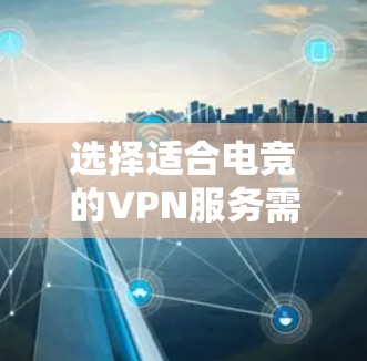选择适合电竞的VPN服务需要综合考虑服务器网络、安全性、速度、支持等多个因素。以下是为您推荐的电竞VPN服务 选择适合电竞的VPN服务需要综合考虑服务器网络、安全性、速度、支持等多个因素。以下是为您推荐的电竞VPN服务