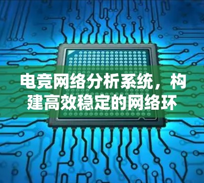 电竞网络分析系统,构建高效稳定的网络环境 电竞网络分析系统,构建高效稳定的网络环境