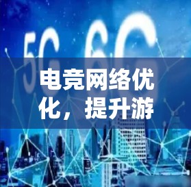 电竞网络优化,提升游戏体验的关键因素 电竞网络优化,提升游戏体验的关键因素