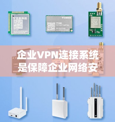 企业VPN连接系统是保障企业网络安全和支持远程办公的关键工具。以下是对企业VPN连接系统的详细分析 企业VPN连接系统是保障企业网络安全和支持远程办公的关键工具。以下是对企业VPN连接系统的详细分析